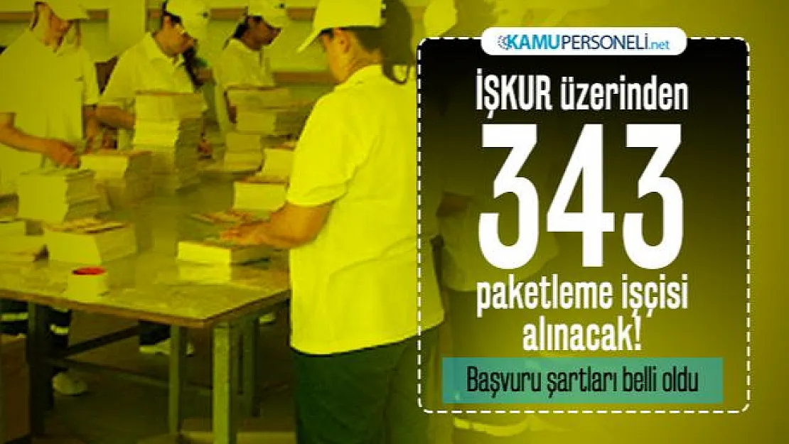 İŞKUR üzerinden paketleme işi yapacak 343 işçi alınacak! Başvuru şartları belli oldu