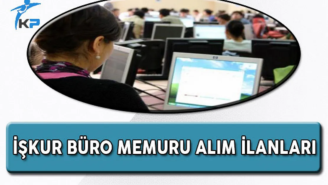 İşkur Üzerinden Türkiye Geneli Büro Memuru Alım İlanları
