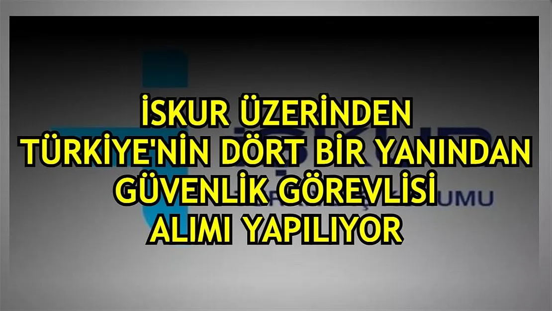 İŞKUR üzerinden Türkiye'nin dört bir yanından binlerce güvenlik görevlisi alımı yapılıyor!