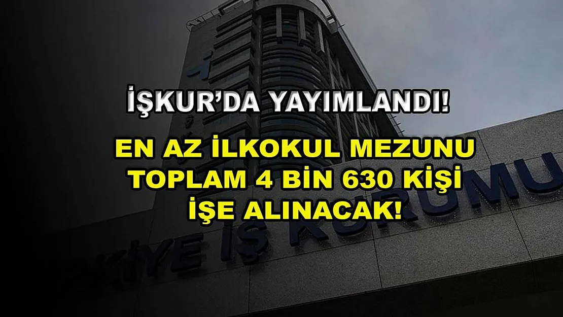 İŞKUR'da Yayımlandı! En Az İlkokul Mezunu Toplam 4 Bin 630 Kişi İşe Alınacak!