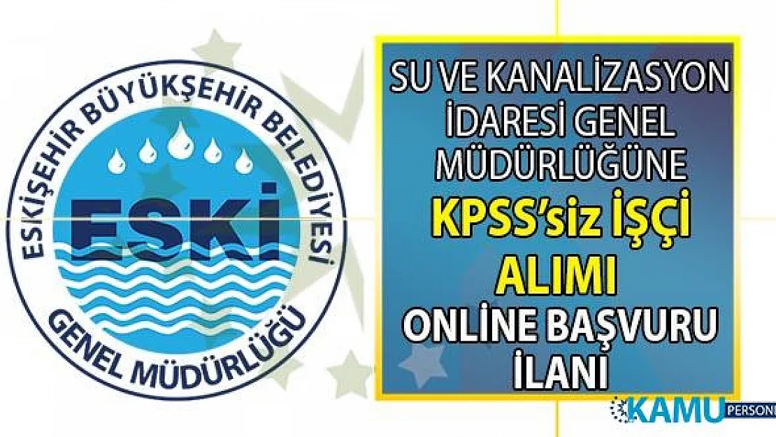 İŞKUR'dan resmi duyuru! Su ve Kanalizasyon İdaresi (ESKİ) en az lise mezunu KPSS'siz işçi alımı yapacak!