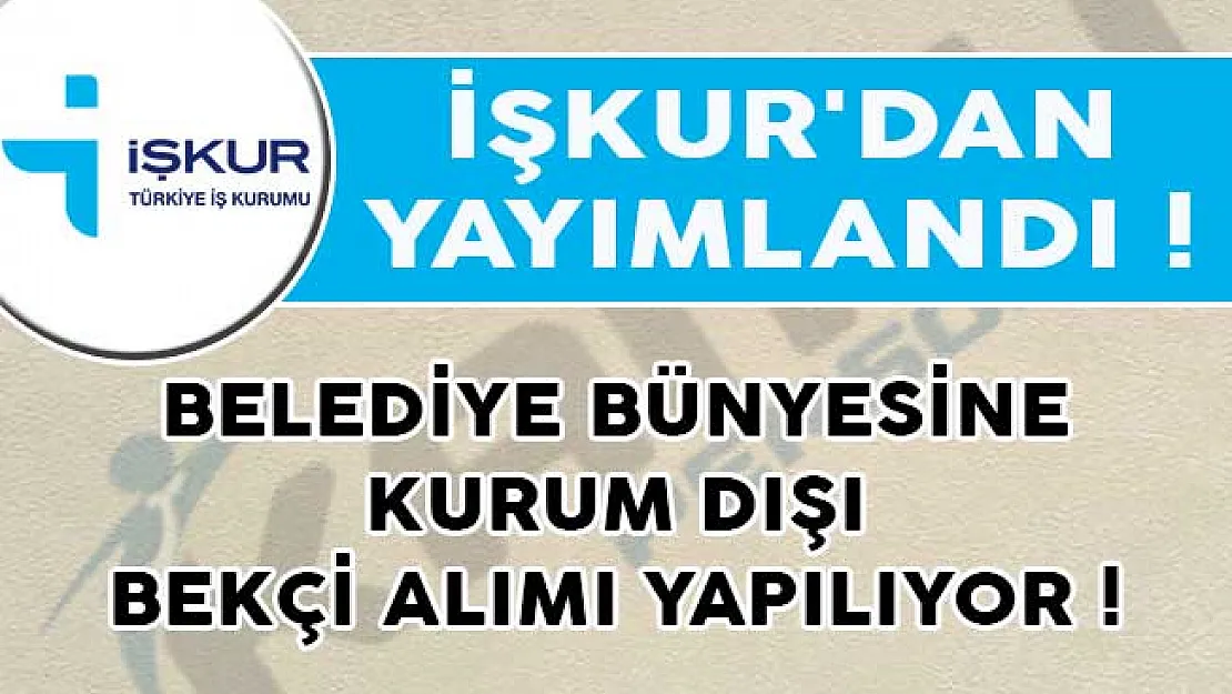 İŞKUR'dan Yayımlandı! Belediye Bünyesine Kurum Dışı Bekçi Alımı Yapılıyor!