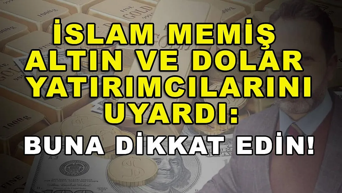 İslam Memiş Altın ve Dolar Yatırımcılarını Uyardı: Buna Dikkat Edin!