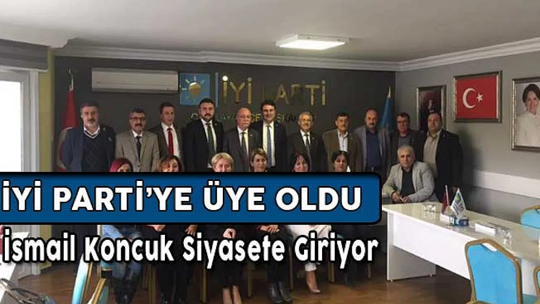 İsmail Koncuk Siyasete Giriyor ! İyi Parti'ye Üye Oldu