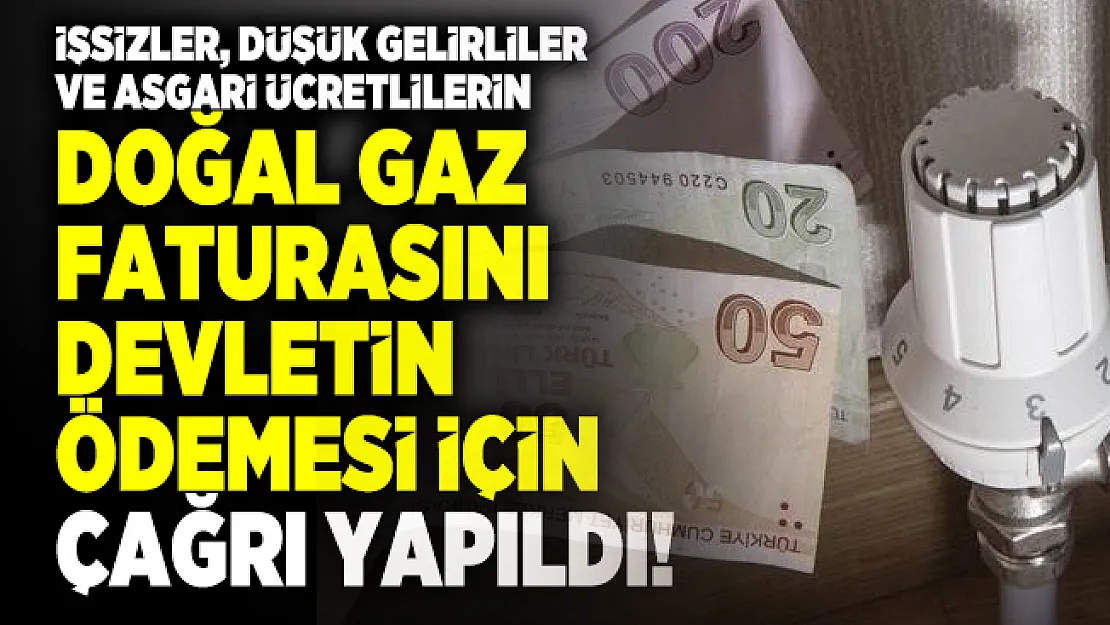 İşsizler, düşük gelirliler ve asgari ücretlilerin doğal gaz faturasını devletin ödemesi için çağrı yapıldı!