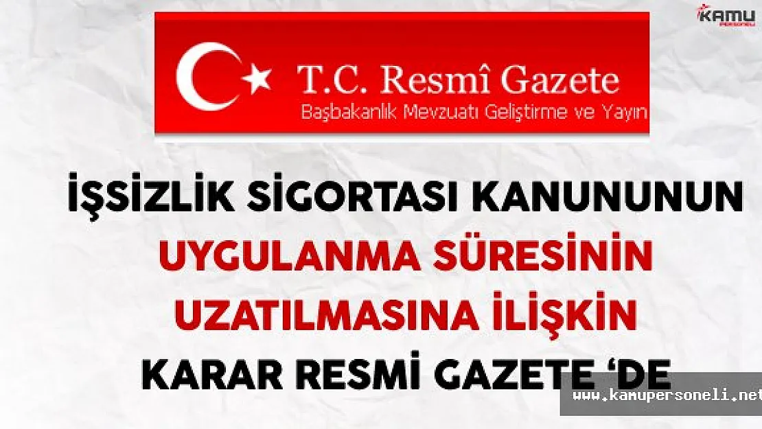 İşsizlik Sigortasının Uygulama Süresi Uzatılmasına İlişkin Karar Resmi Gazete'de Yayınlandı