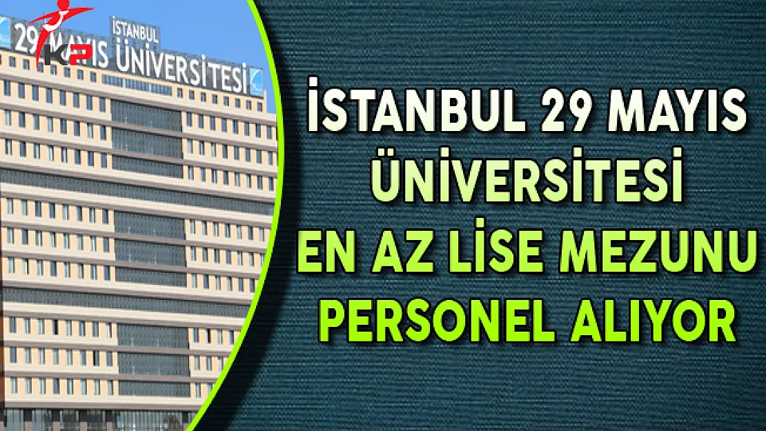 İstanbul 29 Mayıs Üniversitesi En Az Lise Mezunu Personel Alıyor