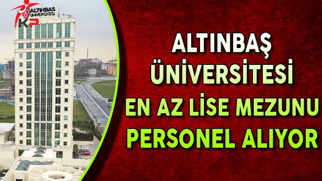 İstanbul Altınbaş Üniversitesi En Az Lise Mezunu Personel Alımları Yapıyor