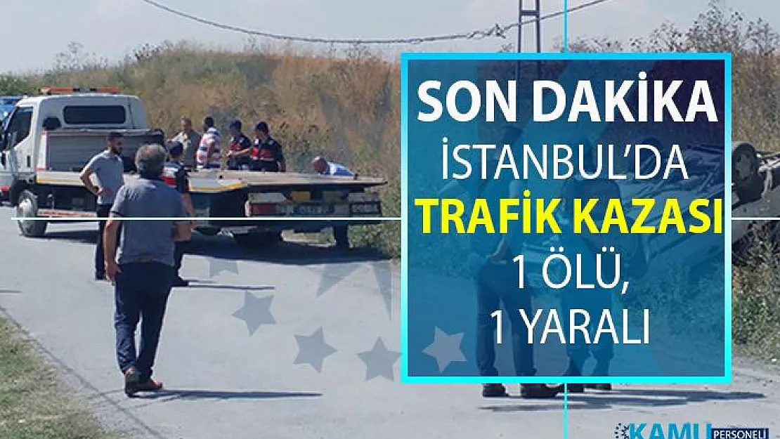 İstanbul Arnavutköy'de ölümlü trafik kazası son dakika! Kazada 1 kişi öldü 1 kişide yaralandı