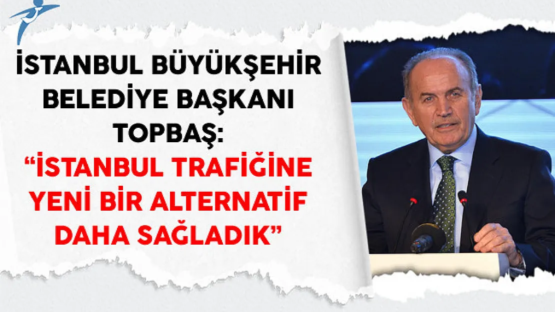 İstanbul Büyükşehir Belediye Başkanı Topbaş: İstanbul Trafiğine Yeni Bir Alternatif Daha Sağladık