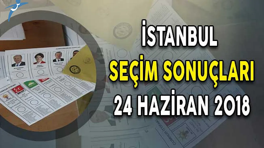 İstanbul Cumhurbaşkanlığı Seçim Sonuçları: 24 Haziran 2018 İstanbul Seçim Sonuçları ve Oy Oranları