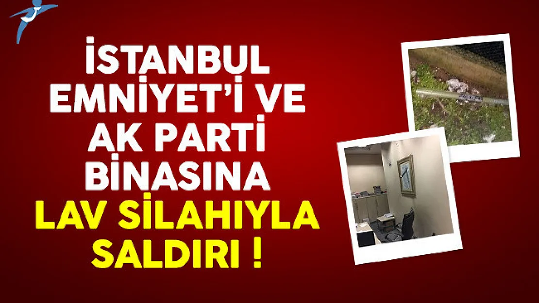 İstanbul Emniyet Müdürlüğü ve AK Parti binasına lav silahıyla saldırı