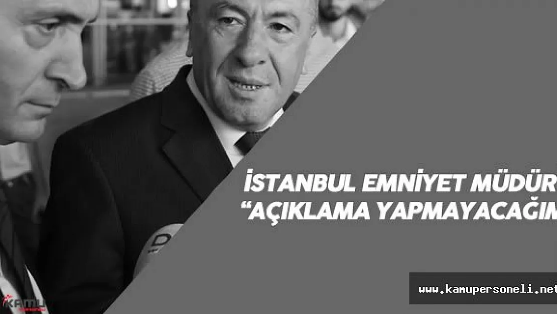 İstanbul Emniyet Müdürü: &quotHerhangi Bir Açıklama Yapmayacağım..."