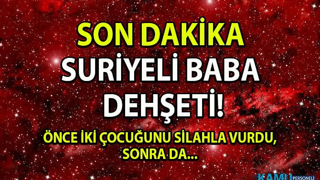 İstanbul Esenler'de Suriyeli baba dehşeti!