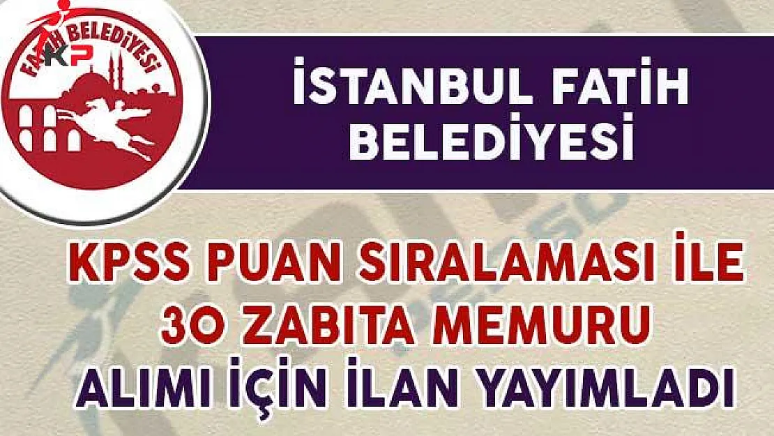 İstanbul Fatih Belediyesi 30 Zabıta Memuru Alımı İçin İlan Yayımladı