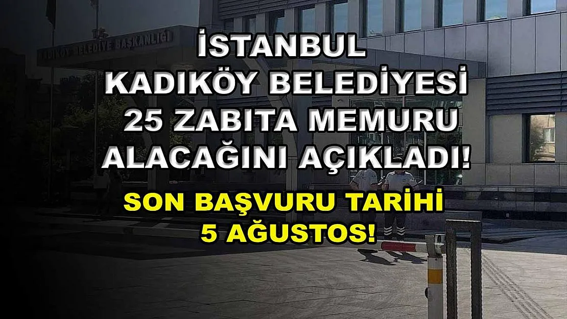 İstanbul Kadıköy Belediyesi 25 Zabıta Memuru Alacağını Açıkladı! Son Başvuru Tarihi 5 Ağustos!