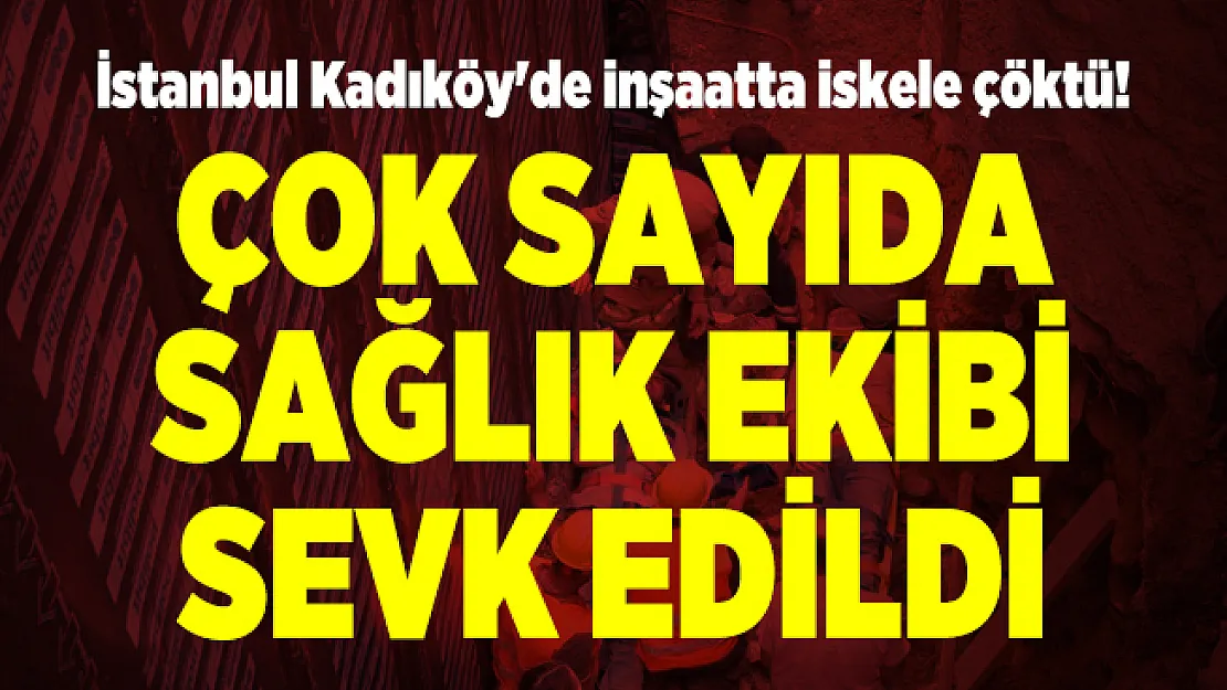 İstanbul Kadıköy'de inşaatta iskele çöktü! Çok sayıda sağlık ekibi sevk edildi