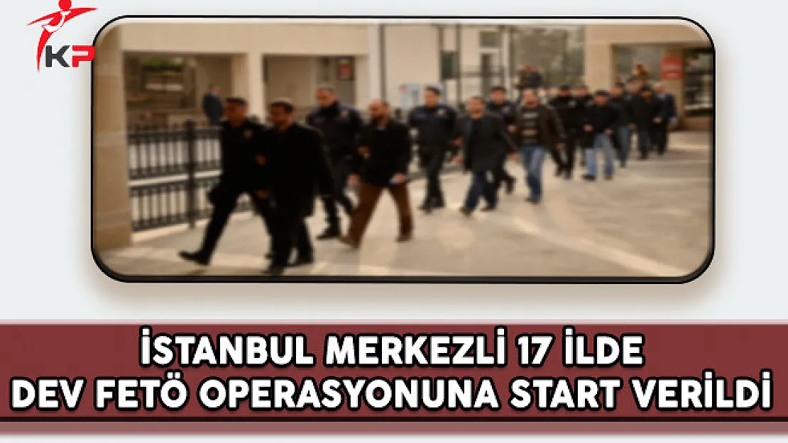 İstanbul Merkezli 17 İlde Dev FETÖ Operasyonuna Start Verildi !