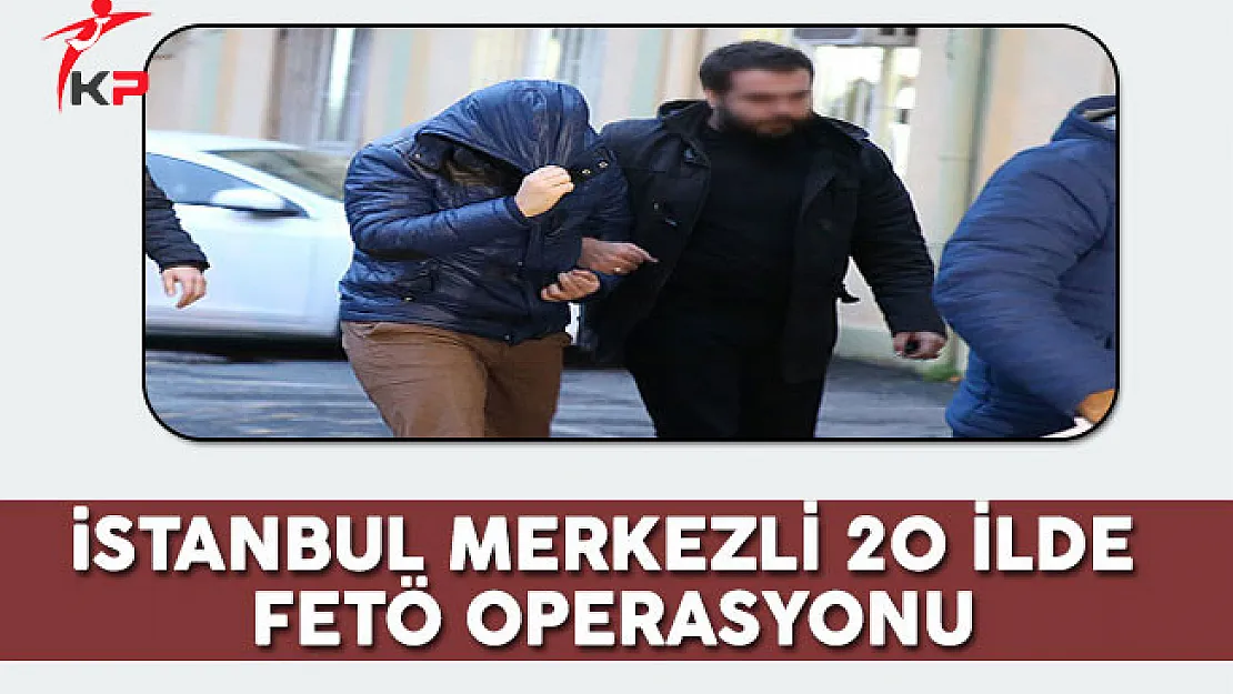 İstanbul Merkezli 20 İlde FETÖ Operasyonu
