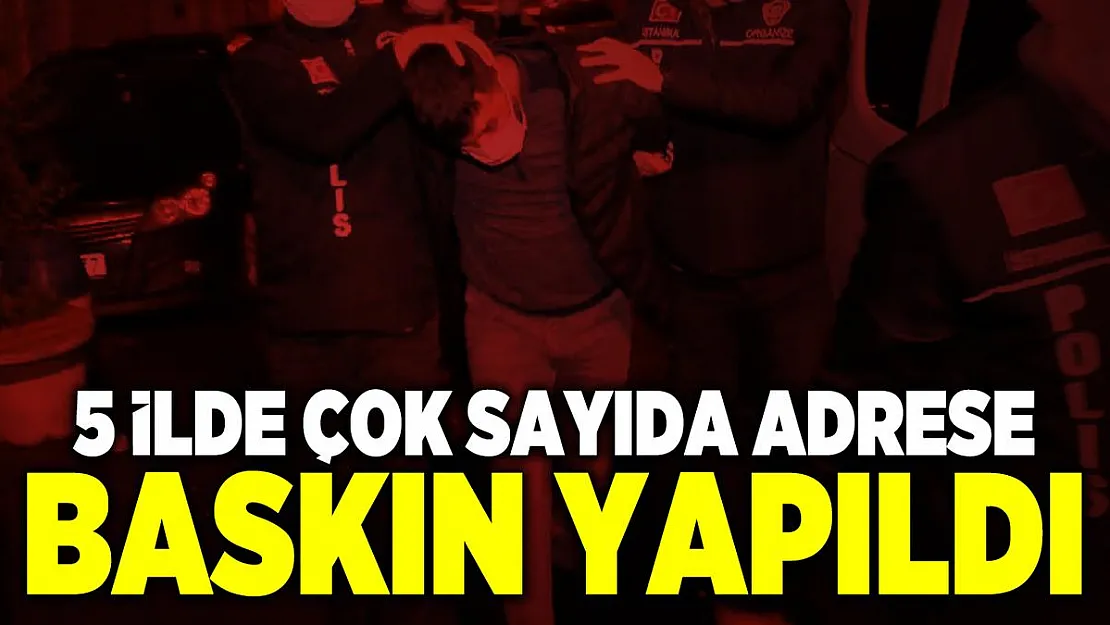 İstanbul merkezli 5 ilde çok sayıda adrese baskın yapıldı!