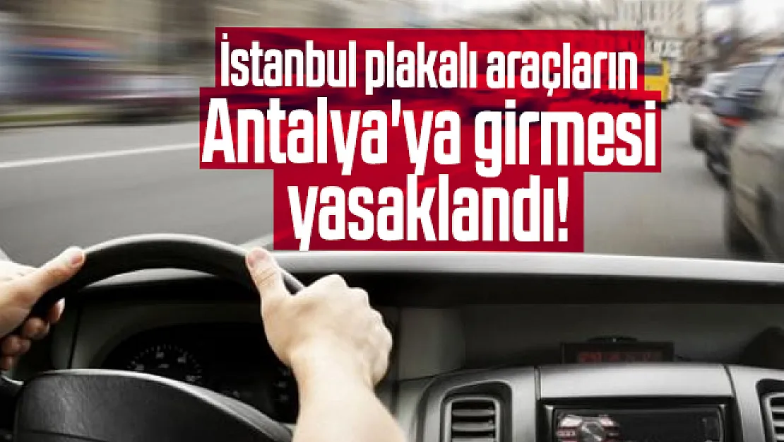 İstanbul plakalı araçların Antalya'ya girmesi yasaklandı!