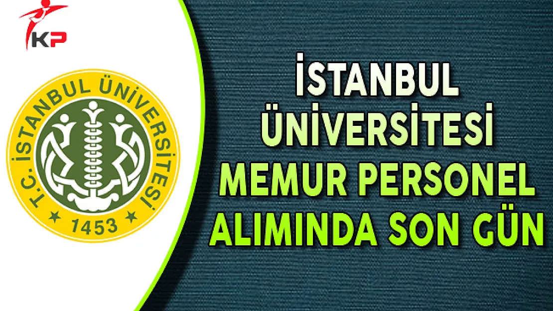 İstanbul Üniversitesi Memur Personel Alımı Başvurularında Son Gün !