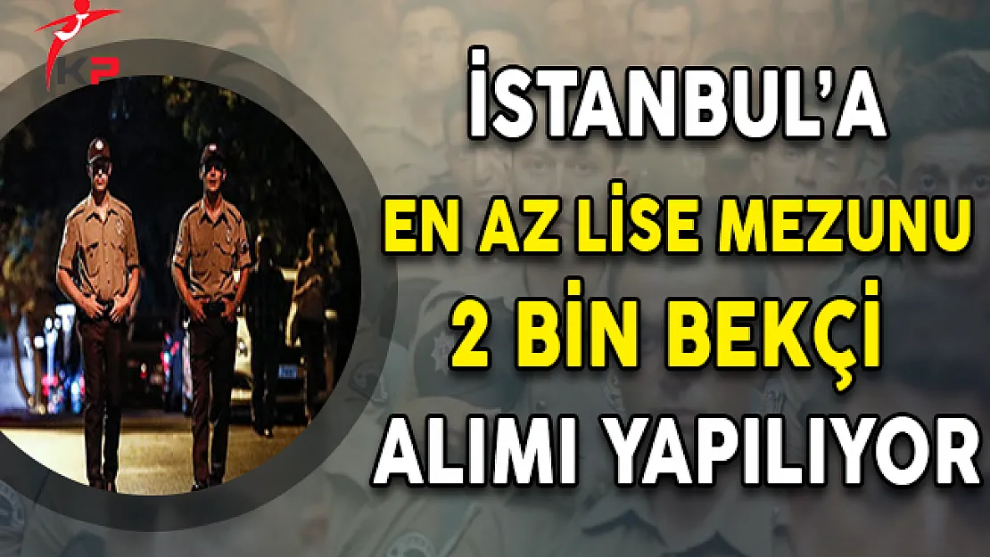 İstanbul Valiliği En Az Lise Mezunu 2 Bin Bekçi Alımı Yapıyor