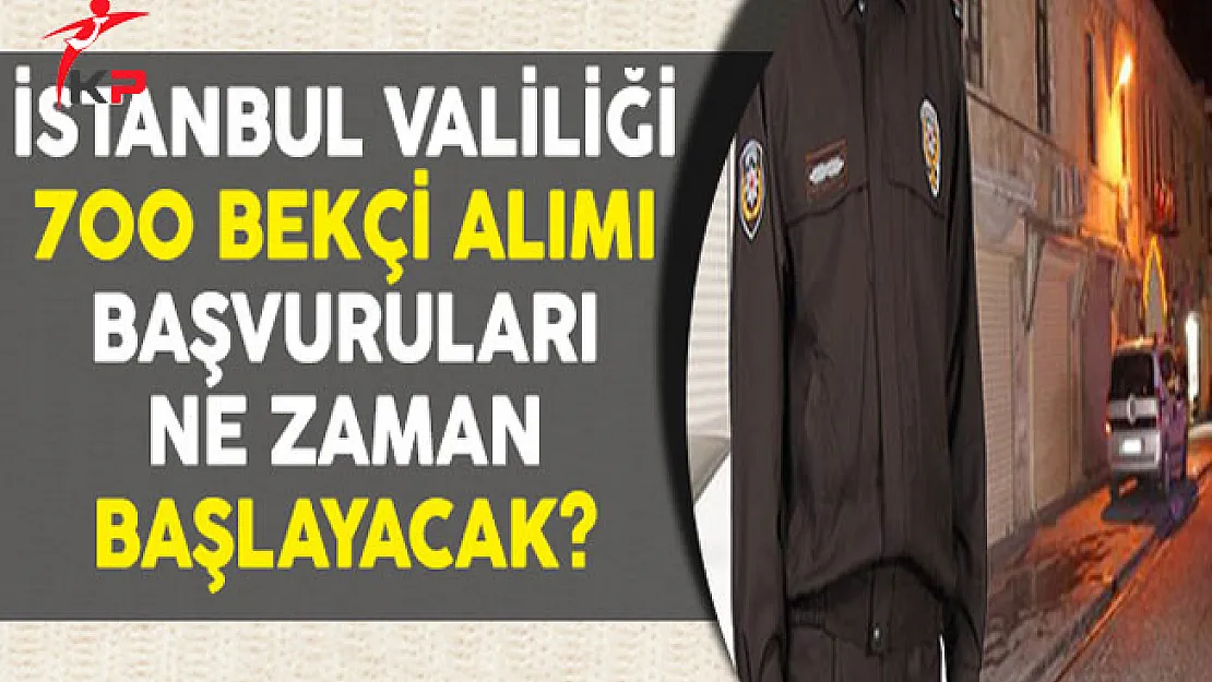 İstanbul Valiliği  KPSS Şartsız 700 Bekçi Alımı Başvuruları Ne Zaman Başlayacak?