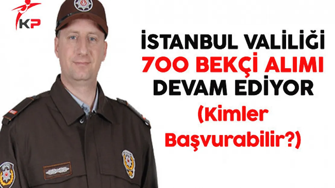 İstanbul Valiliği Lise Mezunu 700 Bekçi Alımı Başvuruları Devam Ediyor (Kimler Başvurabilir?)