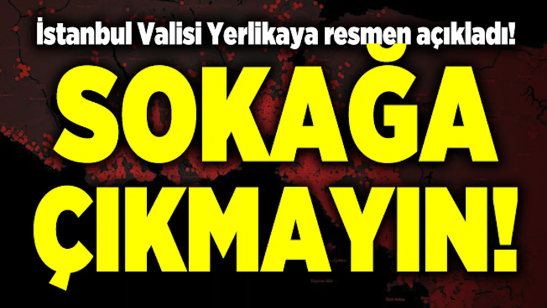 İstanbul Valisi Yerlikaya resmen açıkladı! Sokağa çıkmayın!