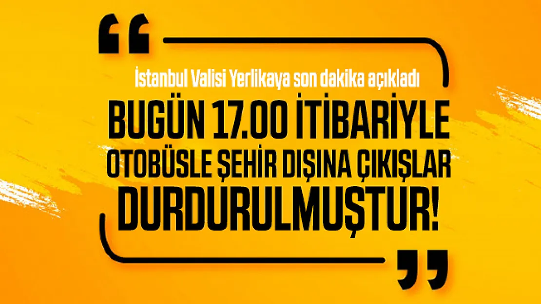 İstanbul Valisi Yerlikaya son dakika açıkladı: Bugün 17.00 itibariyle otobüsle şehir dışına çıkışlar durdurulmuştur!