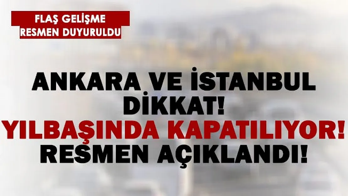 İstanbul ve Ankara için açıklandı! Yılbaşında kapatılıyor! Flaş gelişme..