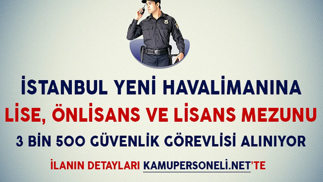 İstanbul Yeni Havalimanına Lise, Önlisans ve Lisans Mezunu 3 Bin 500 Güvenlik Görevlisi Alınıyor