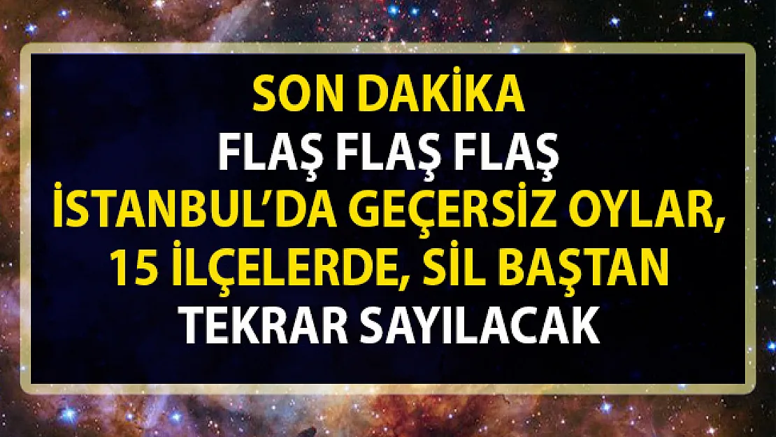 İstanbul'da 15 ilçede geçersiz oylar sil baştan tekrar sayılacak