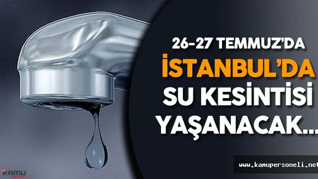 İstanbul'da 26-27 Temmuz Tarihlerinde Bazı Yerlerde Su Kesintisi Olacak