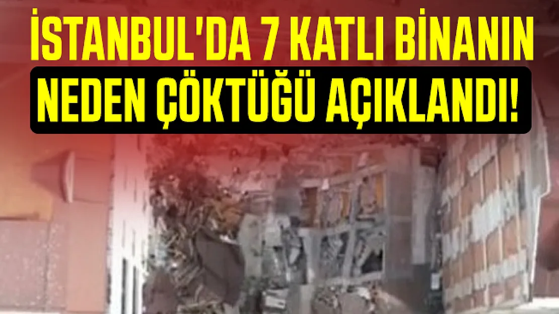 İstanbul'da 7 katlı binanın neden çöktüğü açıklandı!