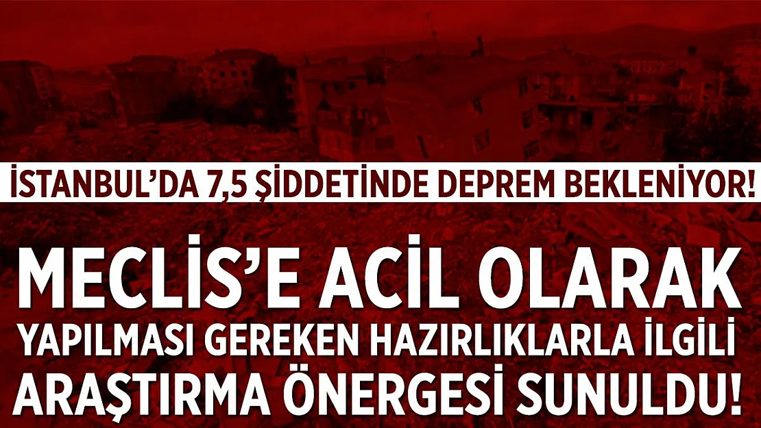 İstanbul'da 7,5 şiddetinde deprem bekleniyor! Meclis'e yapılması gereken hazırlıklarla ilgili araştırma önergesi sunuldu!