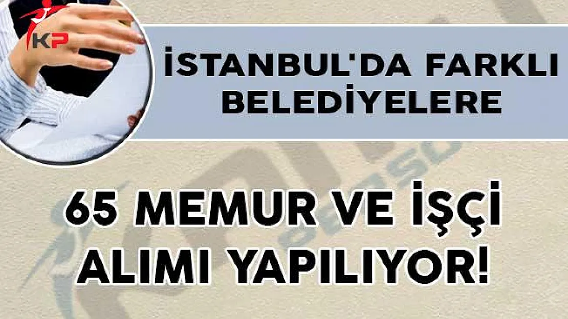 İstanbul'da Farklı Belediyelere 65 Memur ve İşçi Alımı Yapılıyor!
