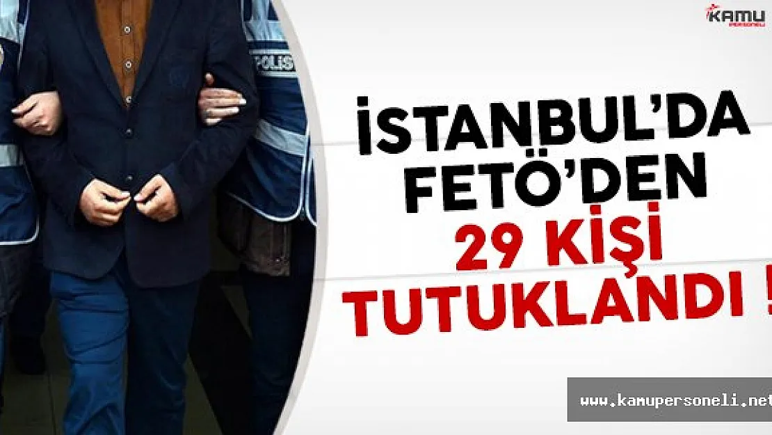 İstanbul'da FETÖ soruşturması kapsamında 29 kişi tutuklandı
