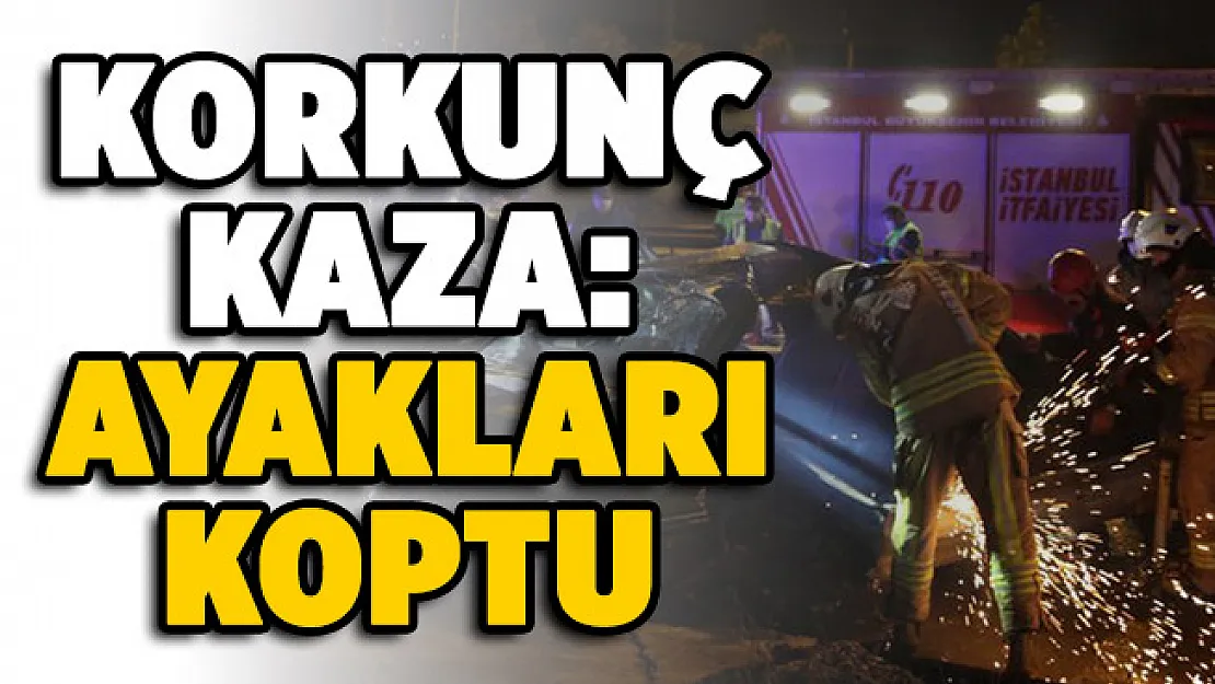 İstanbul'da korkunç kaza! Ayakları koptu