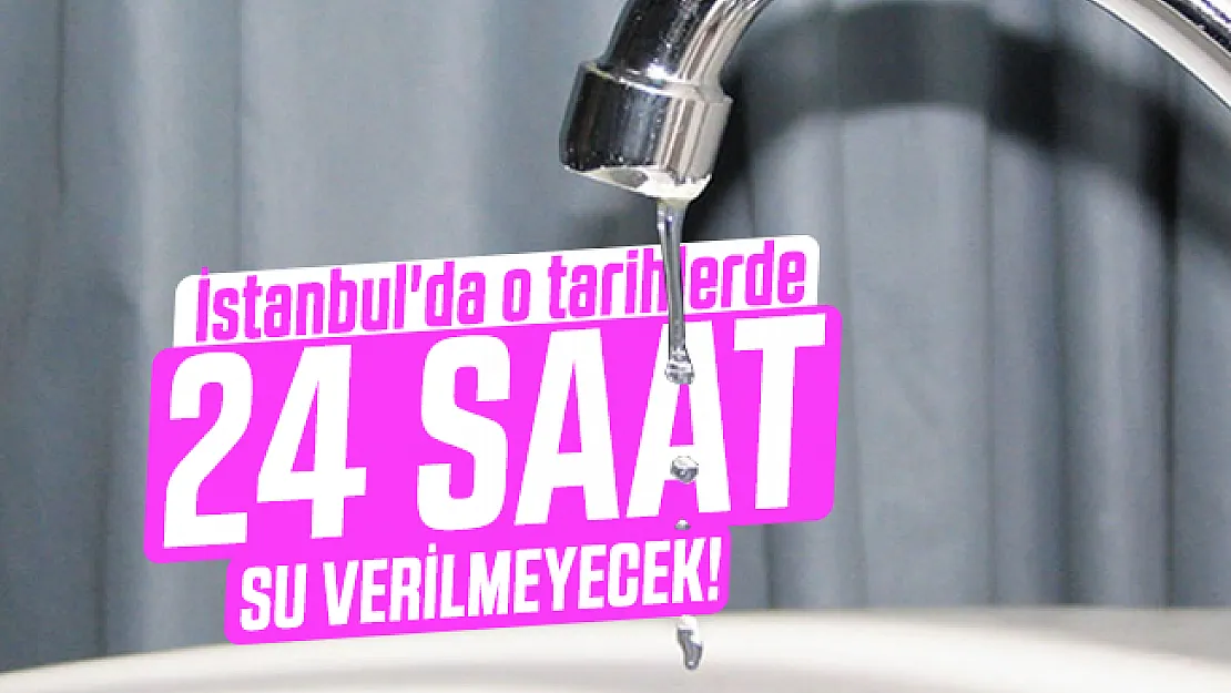 İstanbul'da o tarihlerde 24 su verilmeyecek!