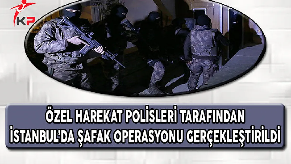 İstanbul'da Özel Harekat Polisleri Tarafından Şafak Operasyonu Gerçekleştirildi