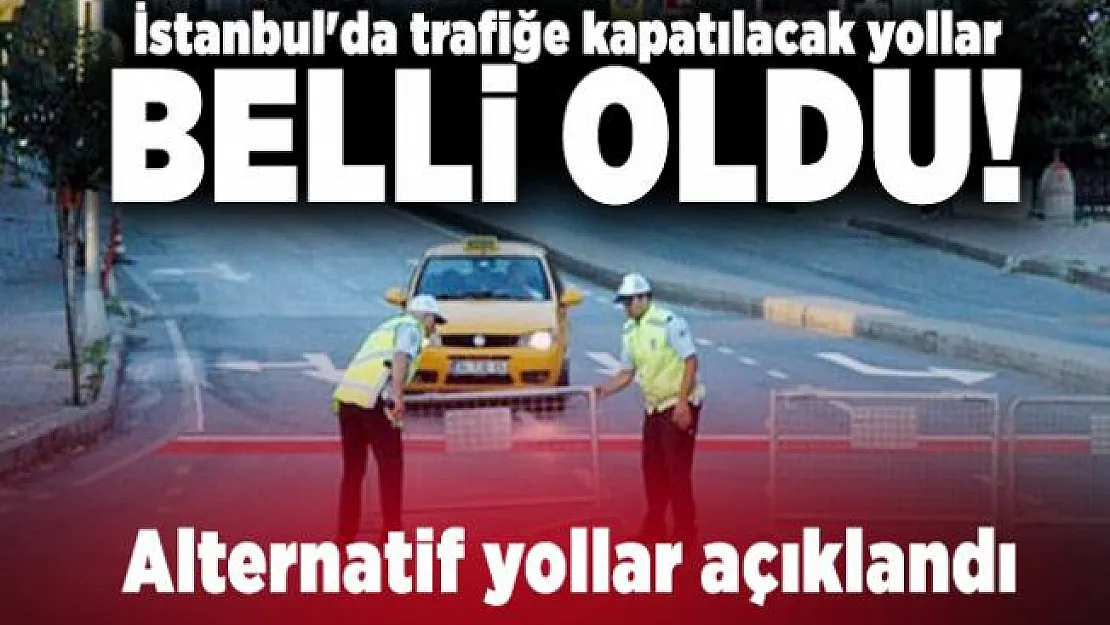 İstanbul'da trafiğe kapatılacak yollar belli oldu! Alternatif yollar açıklandı