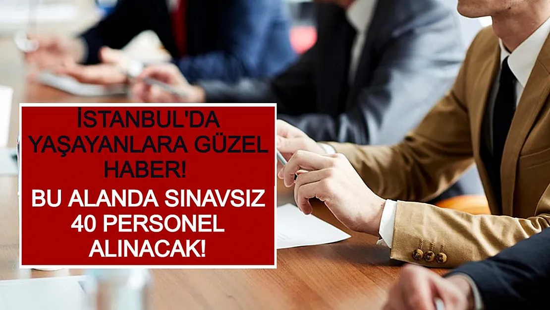 İstanbul'da Yaşayanlara Güzel Haber! Bu Alanda Sınavsız 40 Personel Alınacak!