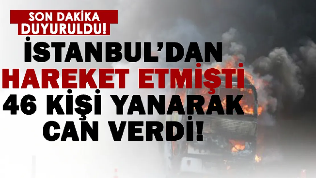 İstanbul'dan hareket eden otobüs yandı! 46 kişi alevler içinde can verdi!