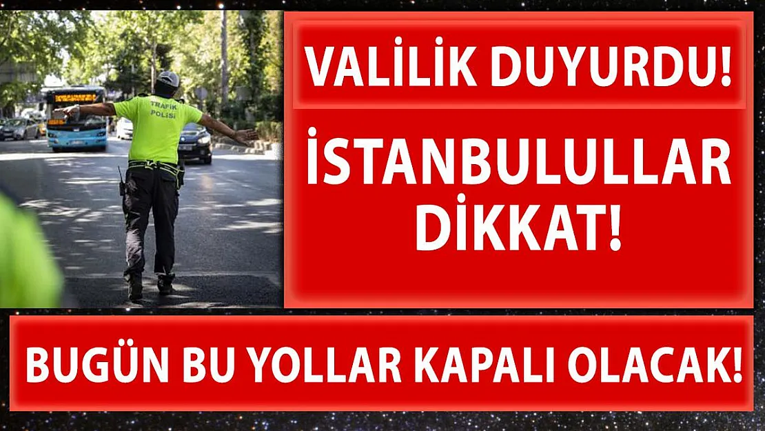 İstanbullular dikkat! Bu yollar bugün kapalı olacak!