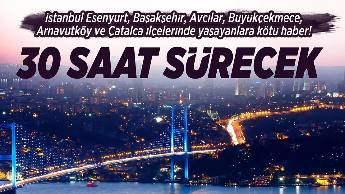 İstanbul'un 6 ilçesinde yaşayanlara kötü haber! 30 saat sürecek!