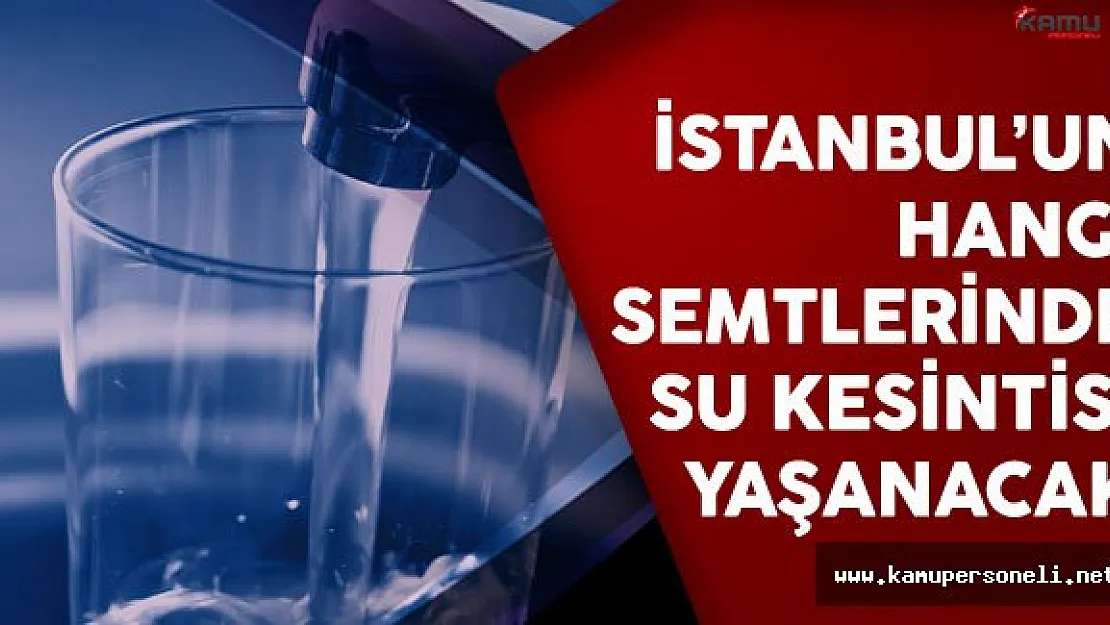 İstanbul'un Hangi Semtlerinde Su Kesintisi Yaşanacak?
