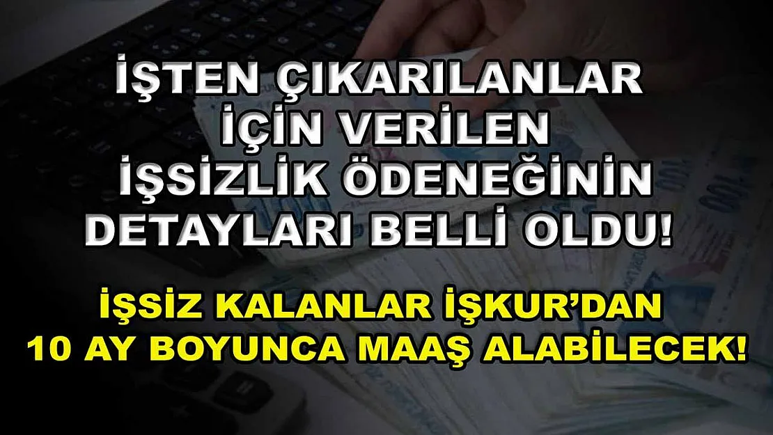 İşten çıkarılanlar için verilen işsizlik ödeneğinin detayları belli oldu! İşsiz kalanlar İŞKUR'dan 10 ay boyunca maaş alabilecek!
