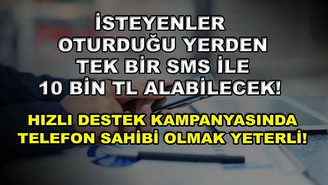 İsteyenler oturduğu yerden tek bir SMS ile 10 bin TL alabilecek! Hızlı destek kampanyasında telefon sahibi olmak yeterli!
